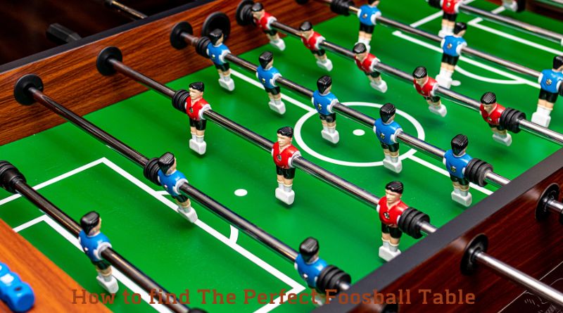 How to find The Perfect Foosball Table