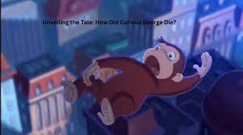 Unveiling the Tale: How Did Curious George Die?