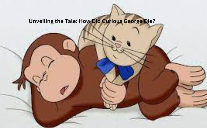 Unveiling the Tale: How Did Curious George Die?