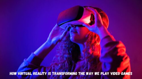 How Virtual Reality Is Transforming the Way We Play Video Games