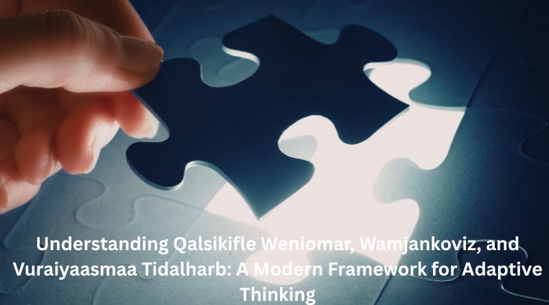 Understanding Qalsikifle Weniomar, Wamjankoviz, and Vuraiyaasmaa Tidalharb: A Modern Framework for Adaptive Thinking