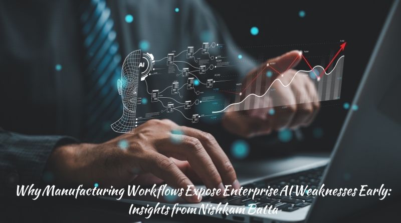Why Manufacturing Workflows Expose Enterprise AI Weaknesses Early: Insights from Nishkam Batta